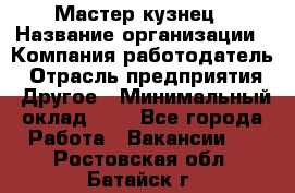 Мастер-кузнец › Название организации ­ Компания-работодатель › Отрасль предприятия ­ Другое › Минимальный оклад ­ 1 - Все города Работа » Вакансии   . Ростовская обл.,Батайск г.